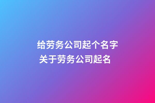 给劳务公司起个名字 关于劳务公司起名-第1张-公司起名-玄机派